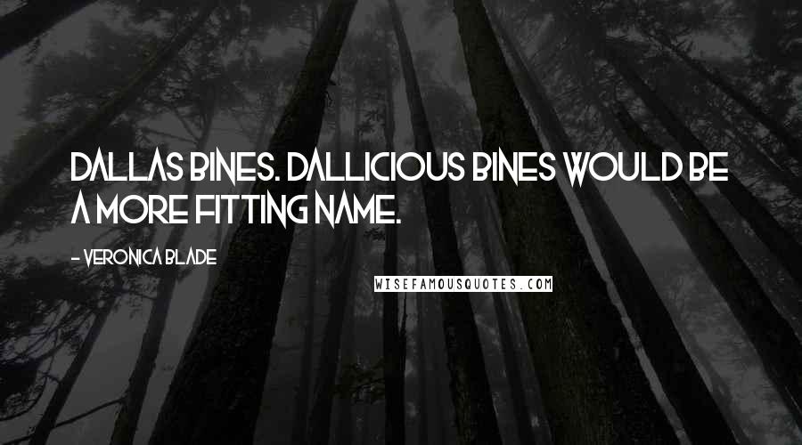 Veronica Blade Quotes: Dallas Bines. Dallicious Bines would be a more fitting name.