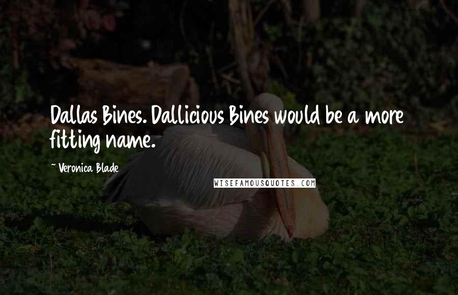 Veronica Blade Quotes: Dallas Bines. Dallicious Bines would be a more fitting name.