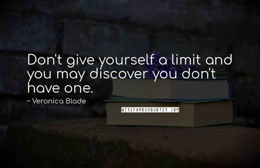 Veronica Blade Quotes: Don't give yourself a limit and you may discover you don't have one.
