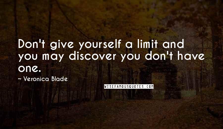 Veronica Blade Quotes: Don't give yourself a limit and you may discover you don't have one.