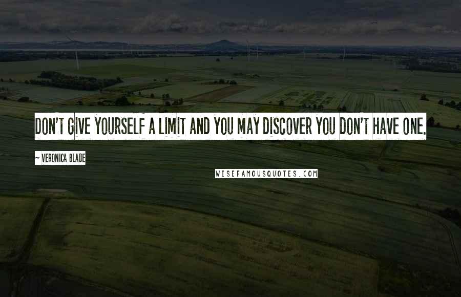 Veronica Blade Quotes: Don't give yourself a limit and you may discover you don't have one.