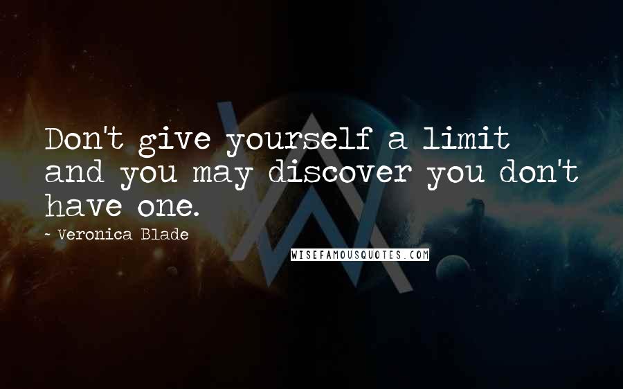 Veronica Blade Quotes: Don't give yourself a limit and you may discover you don't have one.