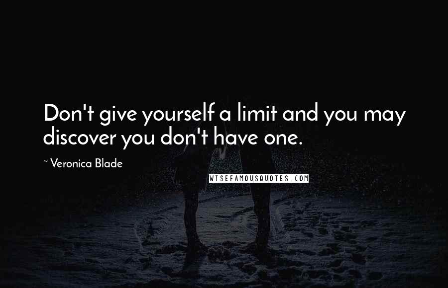 Veronica Blade Quotes: Don't give yourself a limit and you may discover you don't have one.