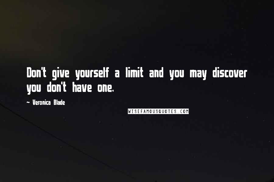 Veronica Blade Quotes: Don't give yourself a limit and you may discover you don't have one.