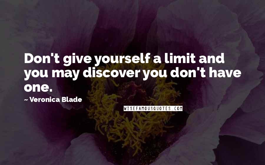 Veronica Blade Quotes: Don't give yourself a limit and you may discover you don't have one.