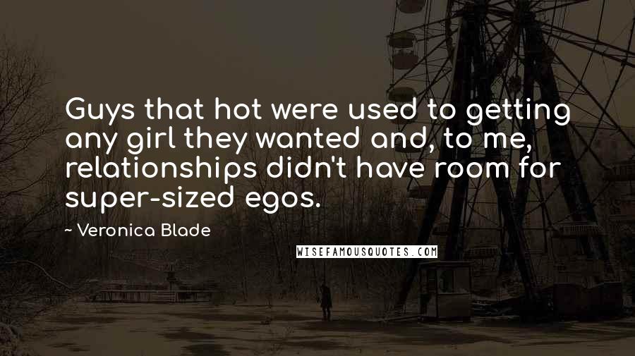 Veronica Blade Quotes: Guys that hot were used to getting any girl they wanted and, to me, relationships didn't have room for super-sized egos.