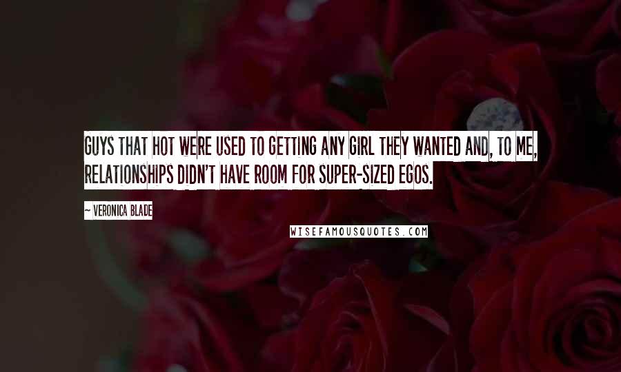 Veronica Blade Quotes: Guys that hot were used to getting any girl they wanted and, to me, relationships didn't have room for super-sized egos.