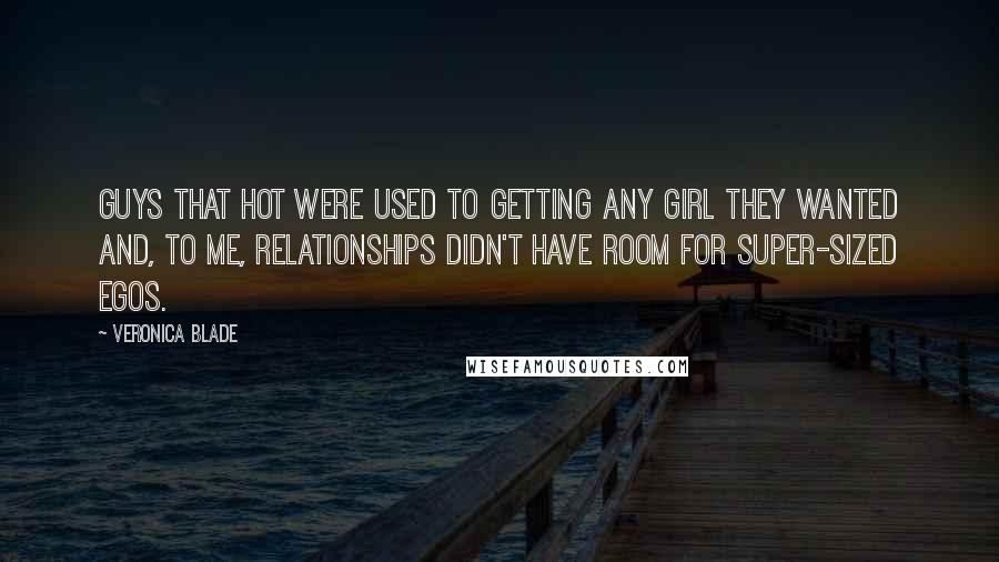 Veronica Blade Quotes: Guys that hot were used to getting any girl they wanted and, to me, relationships didn't have room for super-sized egos.