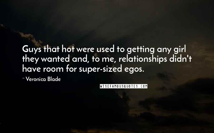 Veronica Blade Quotes: Guys that hot were used to getting any girl they wanted and, to me, relationships didn't have room for super-sized egos.