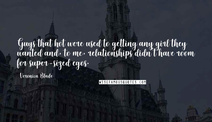 Veronica Blade Quotes: Guys that hot were used to getting any girl they wanted and, to me, relationships didn't have room for super-sized egos.