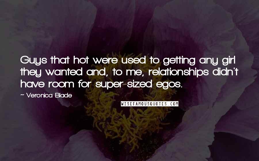 Veronica Blade Quotes: Guys that hot were used to getting any girl they wanted and, to me, relationships didn't have room for super-sized egos.