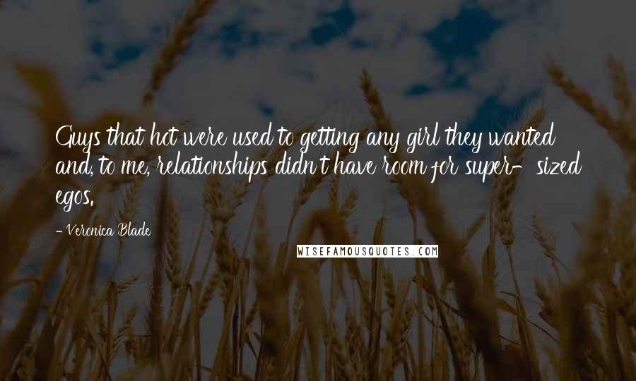 Veronica Blade Quotes: Guys that hot were used to getting any girl they wanted and, to me, relationships didn't have room for super-sized egos.