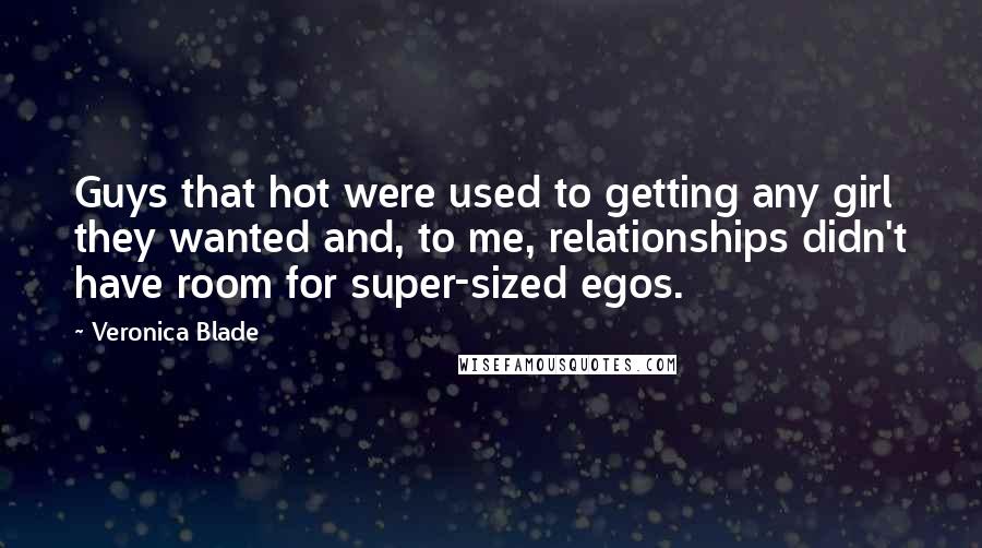 Veronica Blade Quotes: Guys that hot were used to getting any girl they wanted and, to me, relationships didn't have room for super-sized egos.