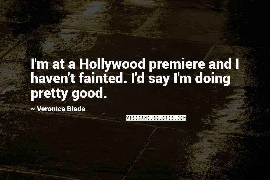 Veronica Blade Quotes: I'm at a Hollywood premiere and I haven't fainted. I'd say I'm doing pretty good.