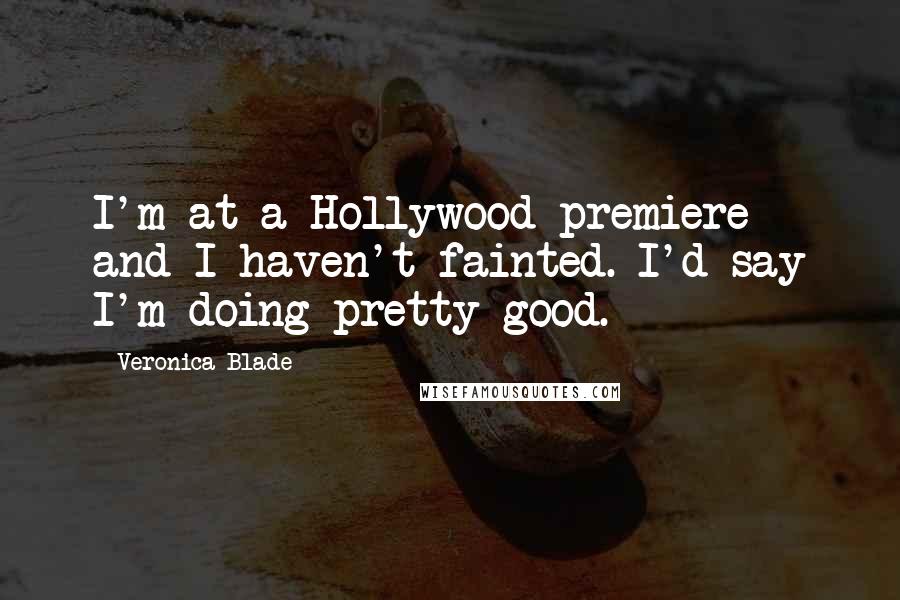 Veronica Blade Quotes: I'm at a Hollywood premiere and I haven't fainted. I'd say I'm doing pretty good.