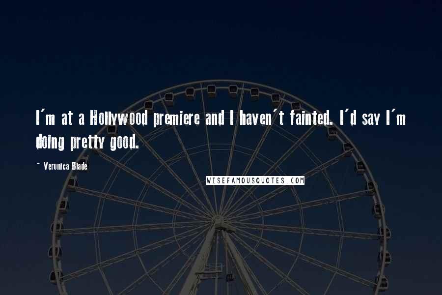 Veronica Blade Quotes: I'm at a Hollywood premiere and I haven't fainted. I'd say I'm doing pretty good.