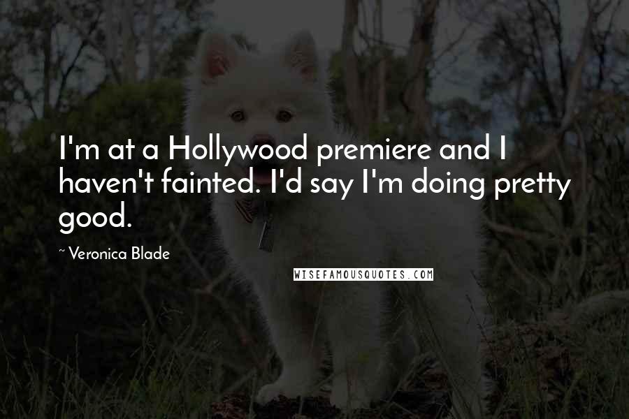 Veronica Blade Quotes: I'm at a Hollywood premiere and I haven't fainted. I'd say I'm doing pretty good.
