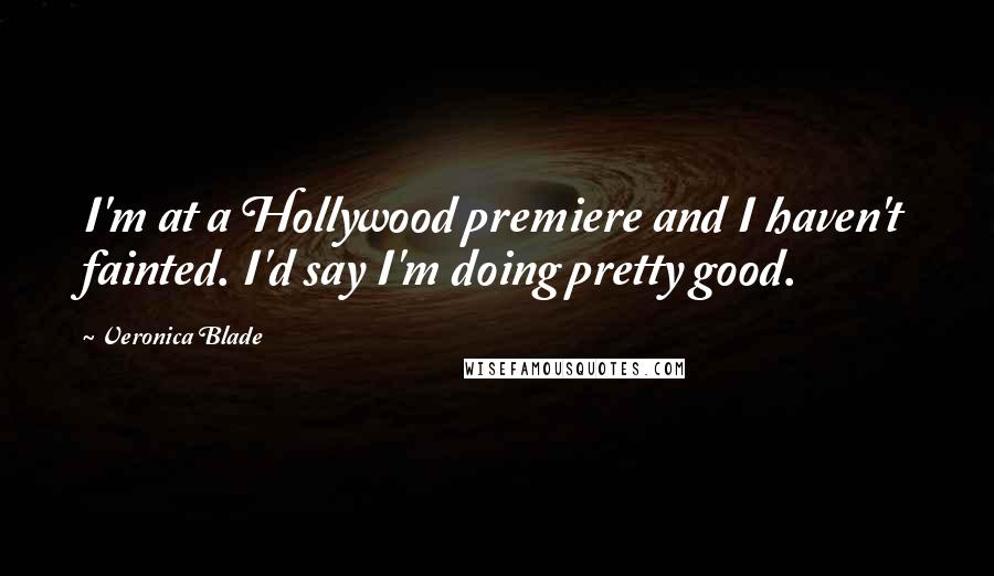 Veronica Blade Quotes: I'm at a Hollywood premiere and I haven't fainted. I'd say I'm doing pretty good.