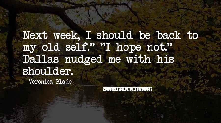 Veronica Blade Quotes: Next week, I should be back to my old self." "I hope not." Dallas nudged me with his shoulder.