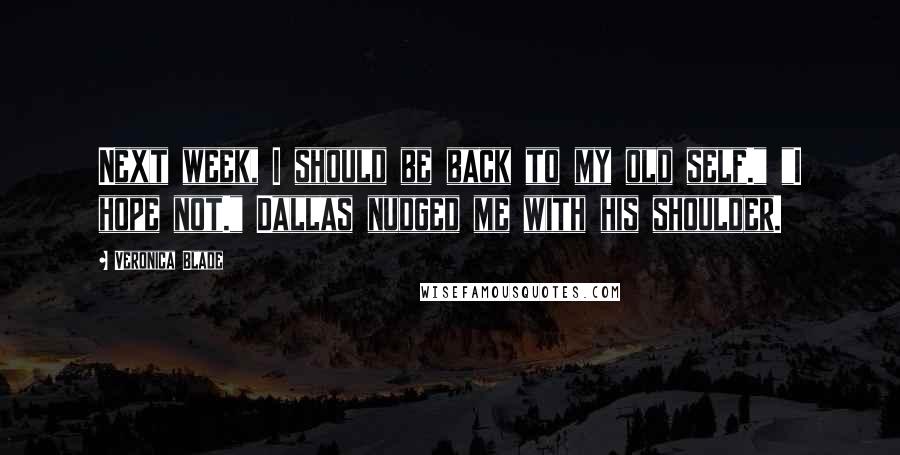 Veronica Blade Quotes: Next week, I should be back to my old self." "I hope not." Dallas nudged me with his shoulder.