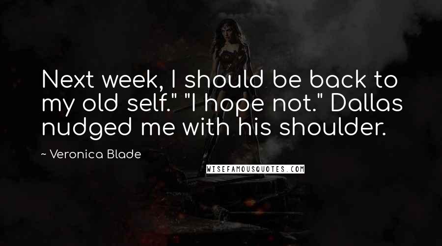 Veronica Blade Quotes: Next week, I should be back to my old self." "I hope not." Dallas nudged me with his shoulder.