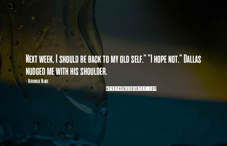 Veronica Blade Quotes: Next week, I should be back to my old self." "I hope not." Dallas nudged me with his shoulder.