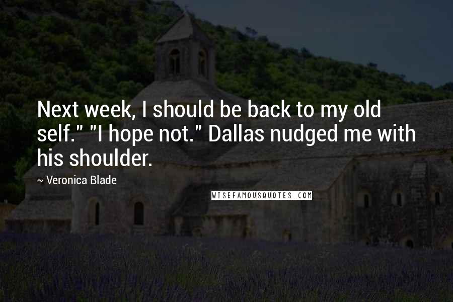 Veronica Blade Quotes: Next week, I should be back to my old self." "I hope not." Dallas nudged me with his shoulder.