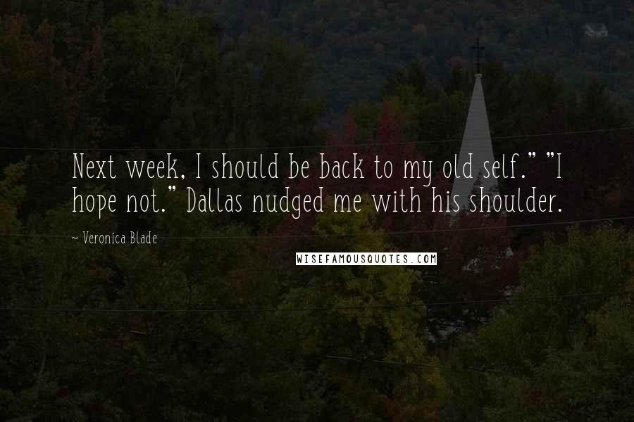 Veronica Blade Quotes: Next week, I should be back to my old self." "I hope not." Dallas nudged me with his shoulder.