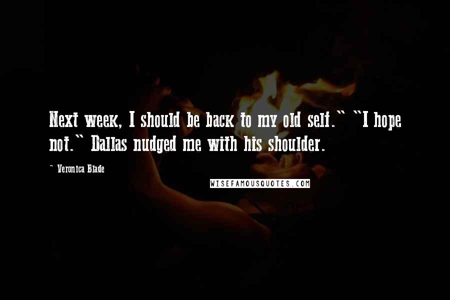 Veronica Blade Quotes: Next week, I should be back to my old self." "I hope not." Dallas nudged me with his shoulder.