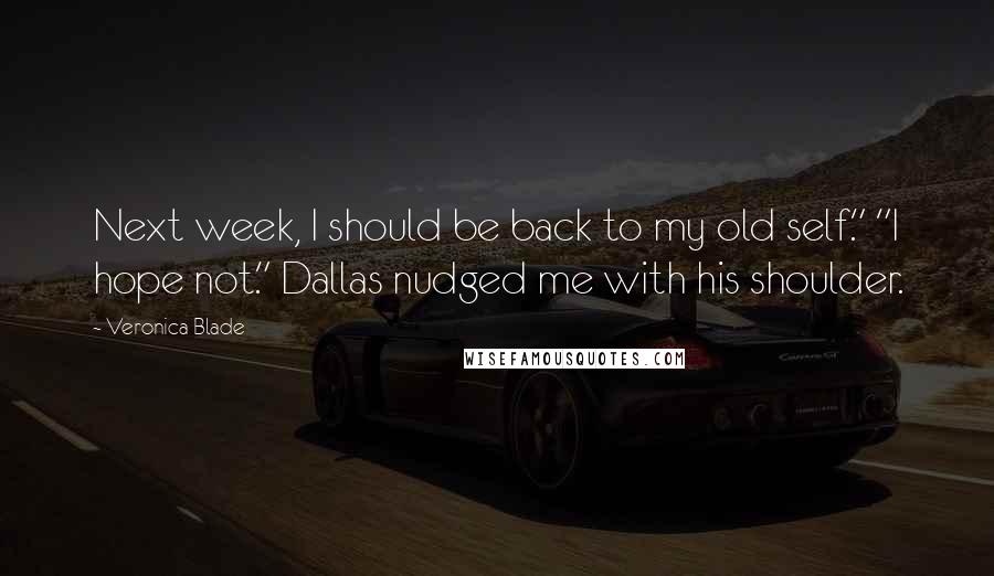 Veronica Blade Quotes: Next week, I should be back to my old self." "I hope not." Dallas nudged me with his shoulder.