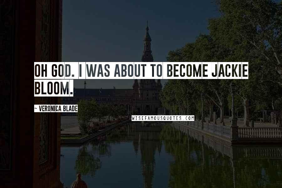 Veronica Blade Quotes: Oh God. I was about to become Jackie Bloom.