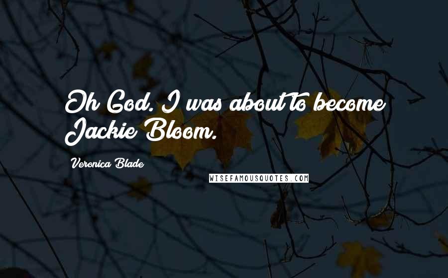 Veronica Blade Quotes: Oh God. I was about to become Jackie Bloom.