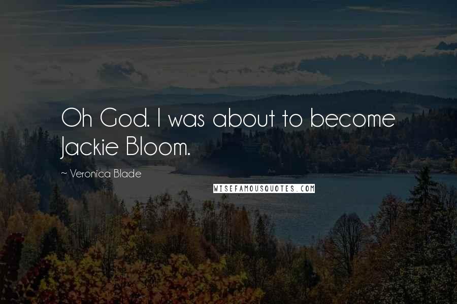 Veronica Blade Quotes: Oh God. I was about to become Jackie Bloom.