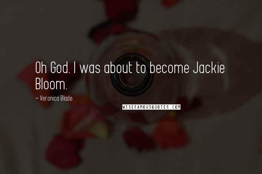 Veronica Blade Quotes: Oh God. I was about to become Jackie Bloom.
