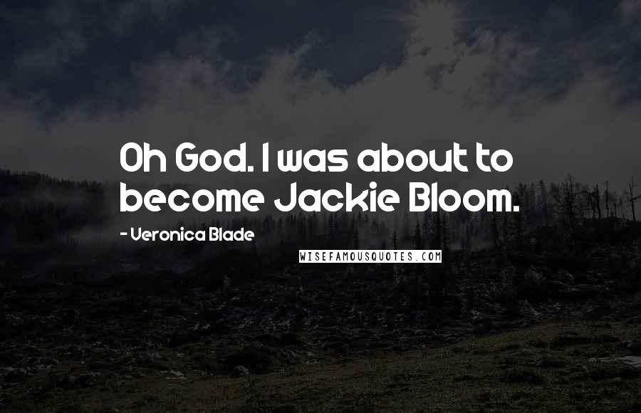 Veronica Blade Quotes: Oh God. I was about to become Jackie Bloom.