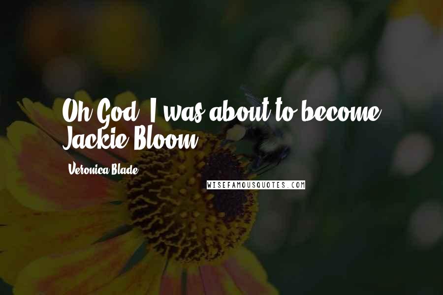 Veronica Blade Quotes: Oh God. I was about to become Jackie Bloom.