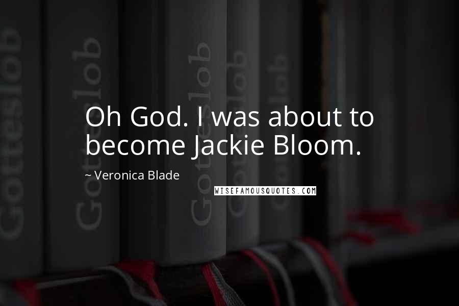 Veronica Blade Quotes: Oh God. I was about to become Jackie Bloom.