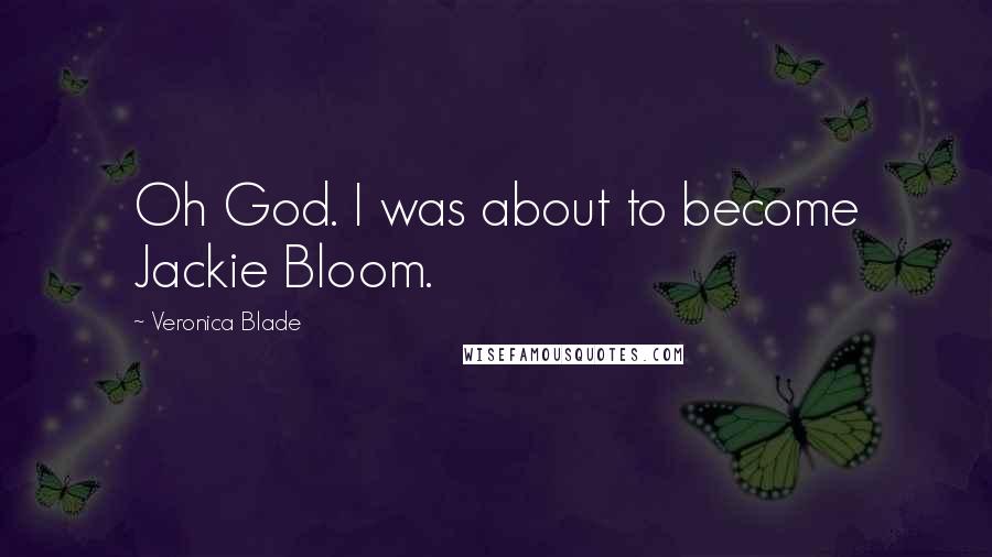 Veronica Blade Quotes: Oh God. I was about to become Jackie Bloom.