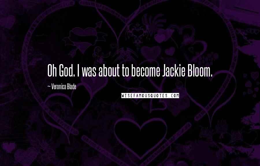 Veronica Blade Quotes: Oh God. I was about to become Jackie Bloom.