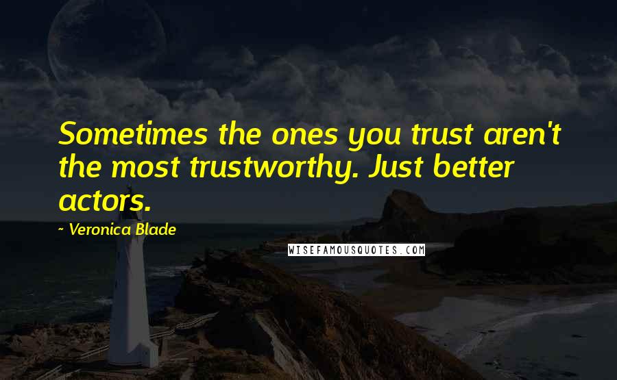 Veronica Blade Quotes: Sometimes the ones you trust aren't the most trustworthy. Just better actors.