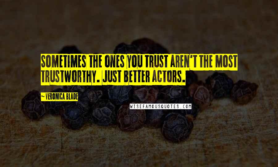 Veronica Blade Quotes: Sometimes the ones you trust aren't the most trustworthy. Just better actors.