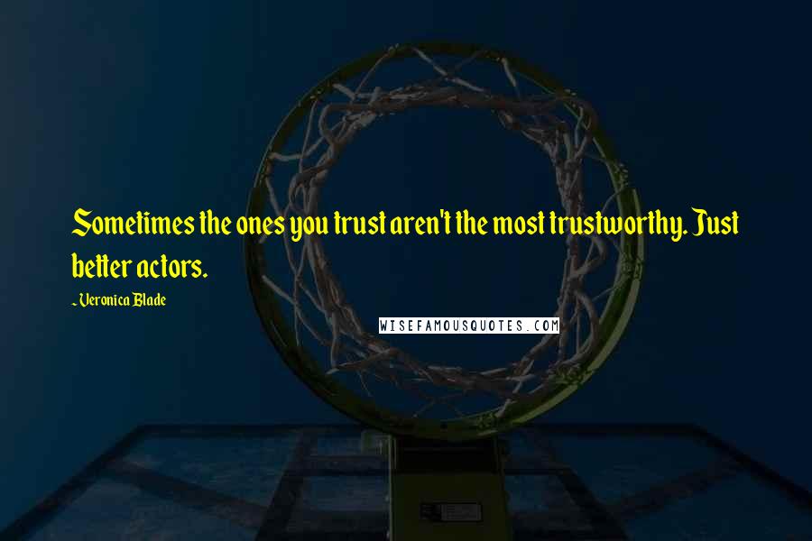 Veronica Blade Quotes: Sometimes the ones you trust aren't the most trustworthy. Just better actors.