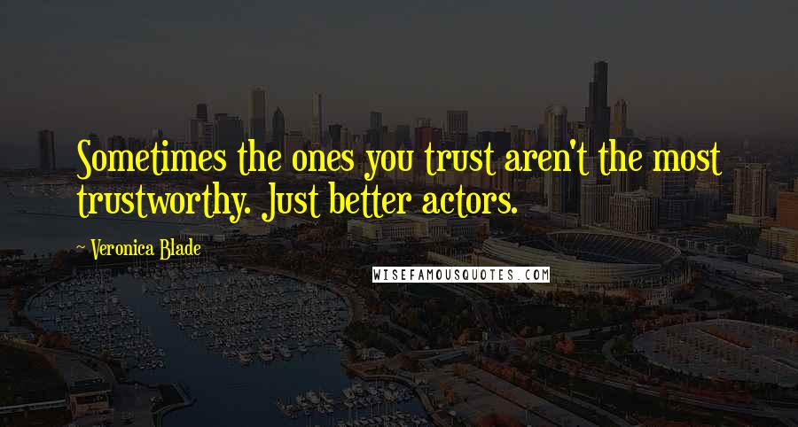 Veronica Blade Quotes: Sometimes the ones you trust aren't the most trustworthy. Just better actors.