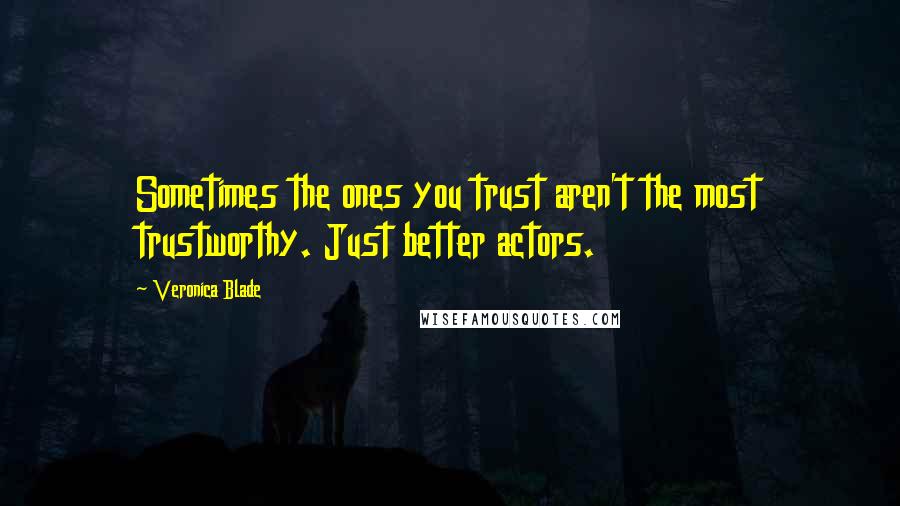 Veronica Blade Quotes: Sometimes the ones you trust aren't the most trustworthy. Just better actors.