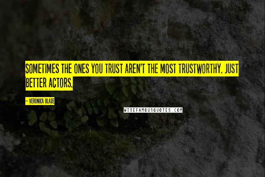 Veronica Blade Quotes: Sometimes the ones you trust aren't the most trustworthy. Just better actors.