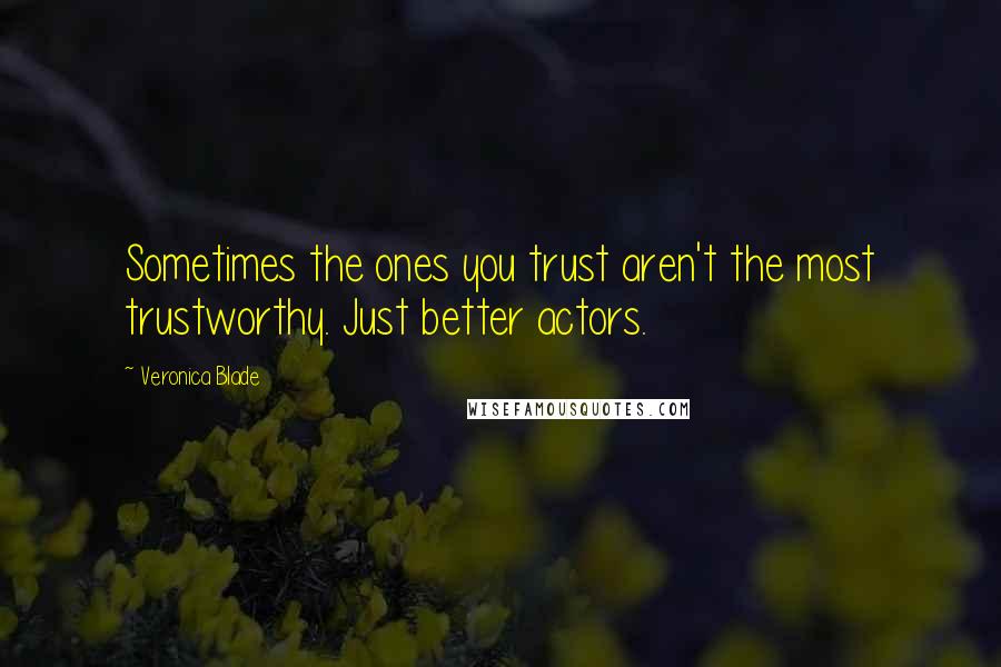 Veronica Blade Quotes: Sometimes the ones you trust aren't the most trustworthy. Just better actors.