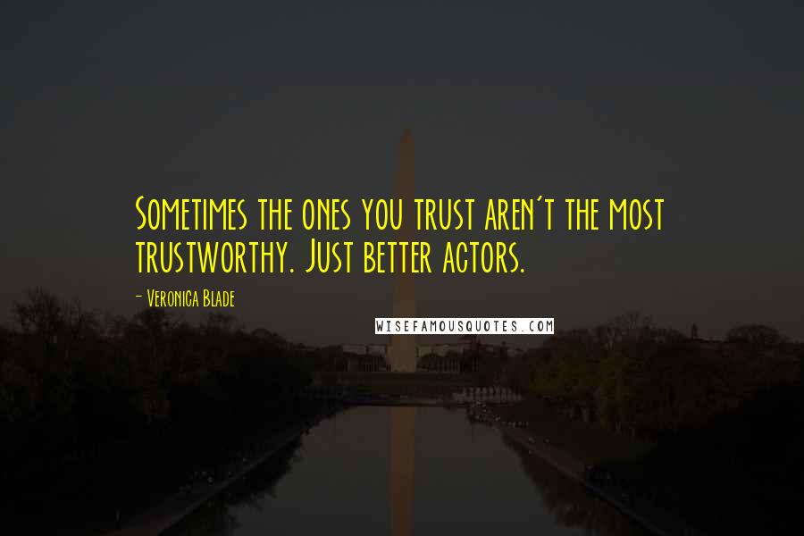 Veronica Blade Quotes: Sometimes the ones you trust aren't the most trustworthy. Just better actors.