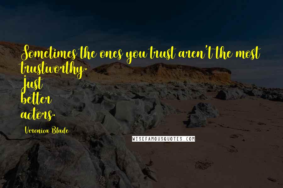 Veronica Blade Quotes: Sometimes the ones you trust aren't the most trustworthy. Just better actors.