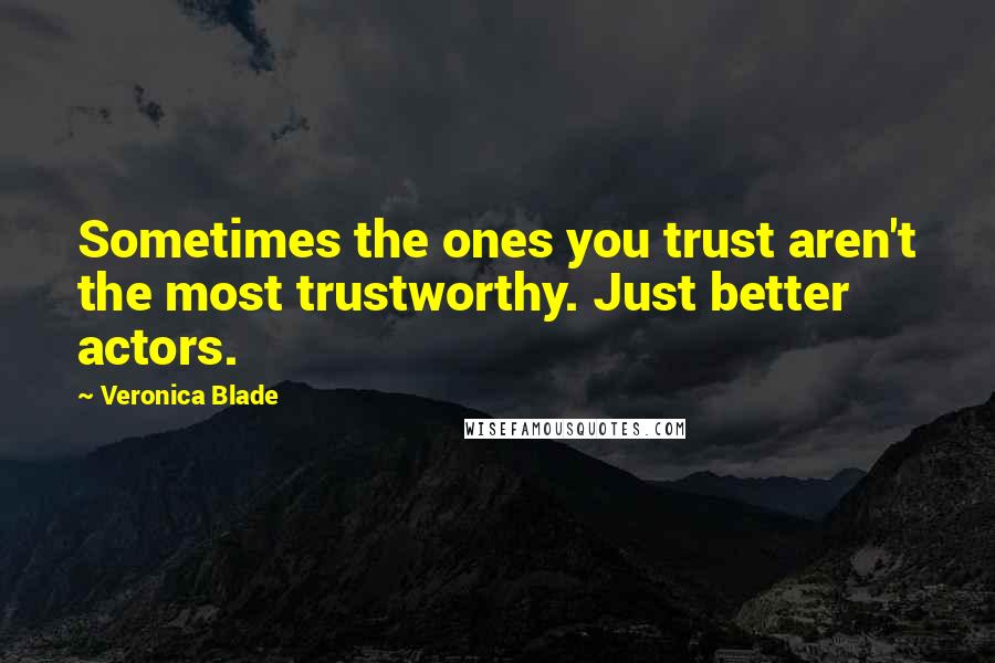 Veronica Blade Quotes: Sometimes the ones you trust aren't the most trustworthy. Just better actors.