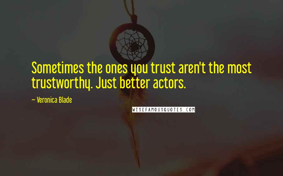 Veronica Blade Quotes: Sometimes the ones you trust aren't the most trustworthy. Just better actors.